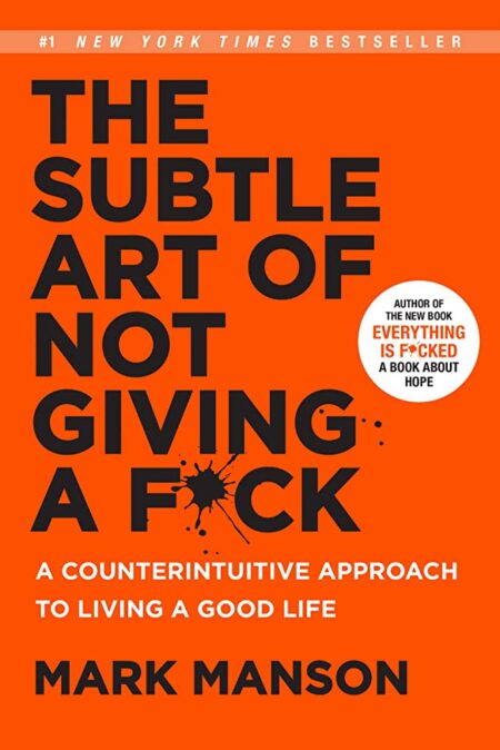 The Subtle Art of Not Giving a F*ck : A Counterintuitive Approach to Living a Good Life