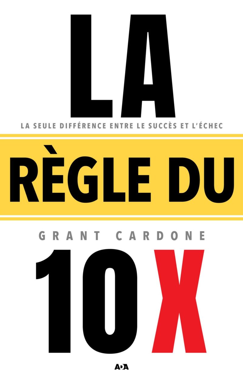 La règle du 10 x - Penser 10 fois plus grand pour passer de l'échec au succès